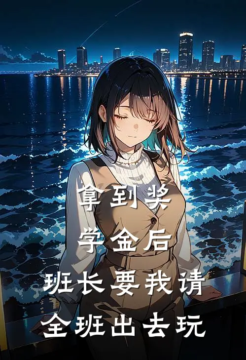 拿到奖学金后，班长要我请全班出去玩林悦张浩热门小说免费阅读_网络热门小说拿到奖学金后，班长要我请全班出去玩(林悦张浩)