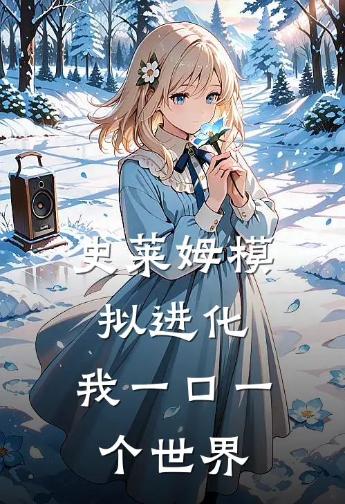 史莱姆模拟进化，我一口一个世界(史莱姆史莱姆)完整版免费全文阅读_最热门小说史莱姆模拟进化，我一口一个世界史莱姆史莱姆