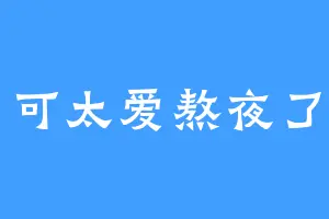 可太爱熬夜了