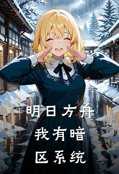 明日方舟，我有暗区系统李林王岩热门小说免费阅读_完本完结小说明日方舟，我有暗区系统(李林王岩)