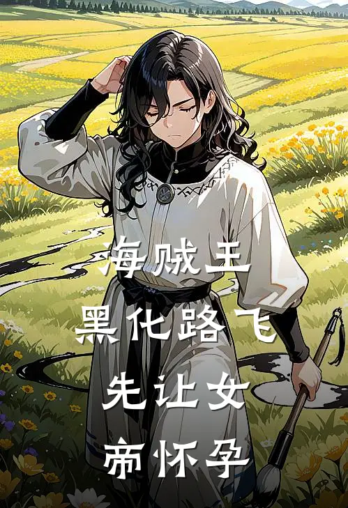 《海贼王：黑化路飞，先让女帝怀孕》路飞娜美完结版阅读_路飞娜美完结版在线阅读