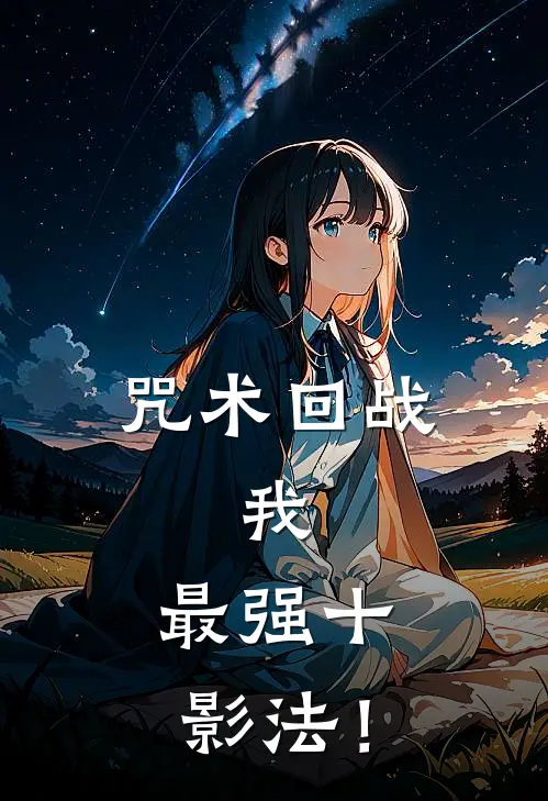 玉犬甚尔《咒术回战：我，最强十影法！》完结版免费阅读_咒术回战：我，最强十影法！全文免费阅读