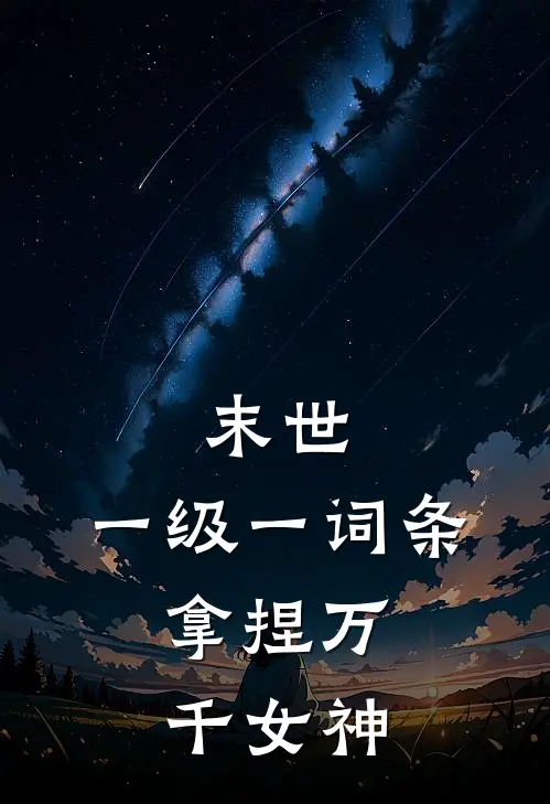 末世：一级一词条，拿捏万千女神吴诚江淑仪完本热门小说_小说完结版末世：一级一词条，拿捏万千女神(吴诚江淑仪)