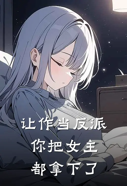 《让作当反派你把女主都拿下了》叶北陆悠然火爆新书_让作当反派你把女主都拿下了(叶北陆悠然)最新热门小说