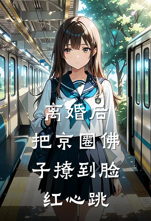 周应淮沈清窈(离婚后，把京圈佛子撩到脸红心跳)全章节在线阅读_(离婚后，把京圈佛子撩到脸红心跳)全本在线阅读