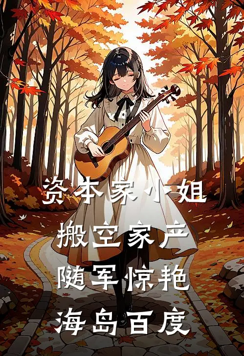 资本家小姐搬空家产随军惊艳海岛百度