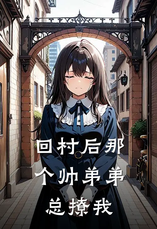 《回村后那个帅弟弟总撩我》徐思糖李静全集免费在线阅读_(徐思糖李静)全章节免费在线阅读