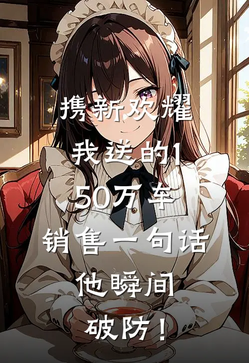 携新欢耀我送的150万车，销售一句话，他瞬间破防！