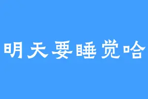 明天要睡觉哈