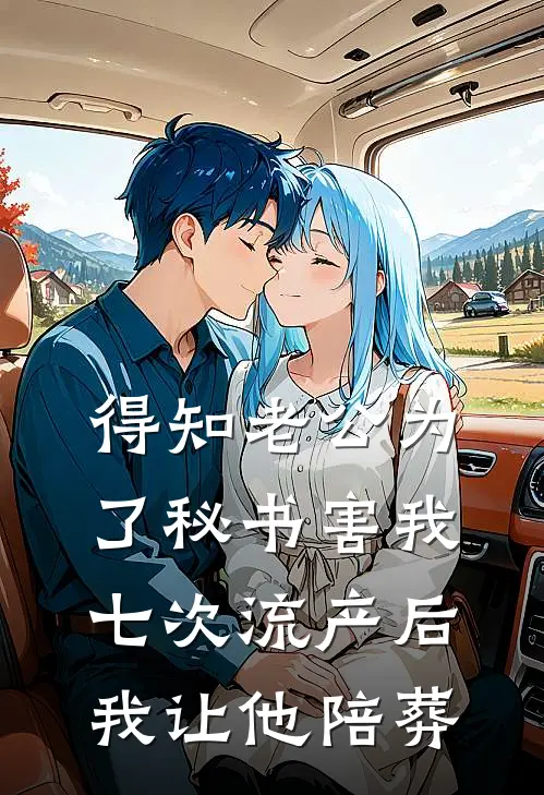 得知老公为了秘书害我七次流产后，我让他陪葬