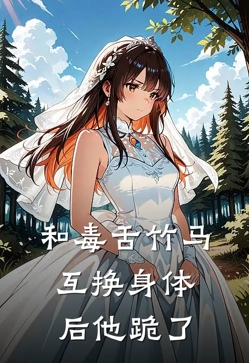 和毒舌竹马互换身体后他跪了祁临林妍完结版小说_完结版小说和毒舌竹马互换身体后他跪了(祁临林妍)