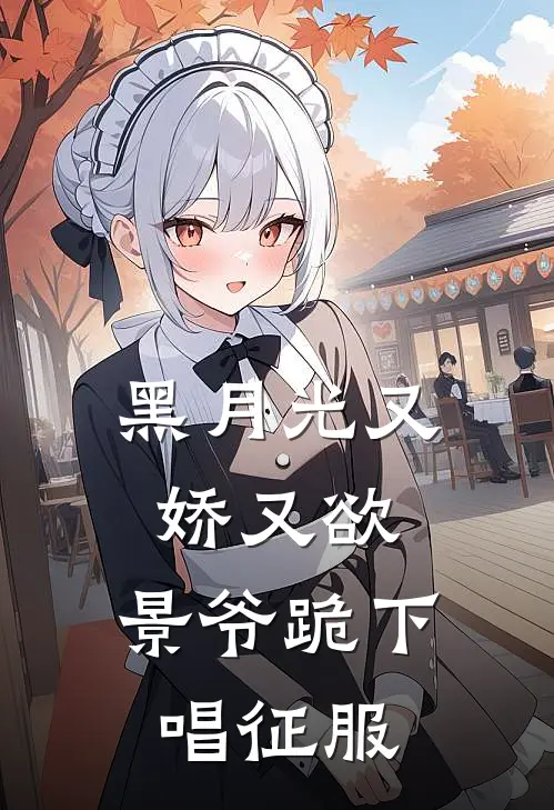 黑月光又娇又欲，景爷跪下唱征服景羽风妍妍全文免费阅读_热门小说大全黑月光又娇又欲，景爷跪下唱征服景羽风妍妍