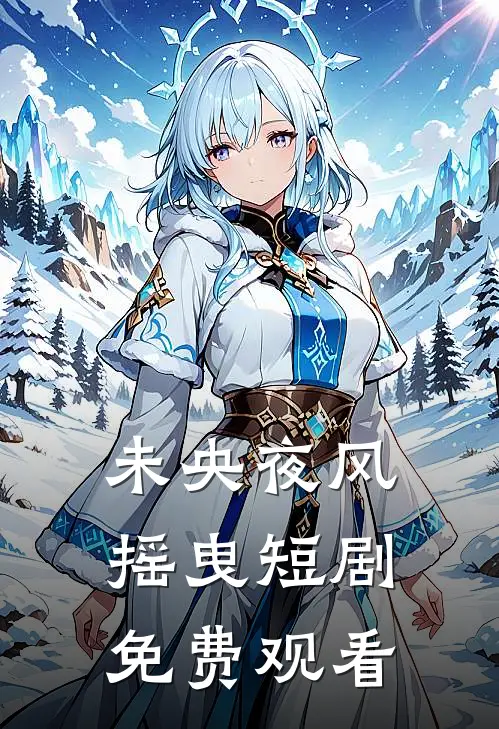 未央夜风摇曳短剧免费观看