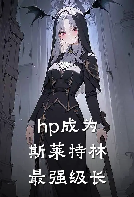 hp成为斯莱特林最强级长安格艾沃全文免费阅读无弹窗大结局_(hp成为斯莱特林最强级长)安格艾沃最新章节列表笔趣阁（hp成为斯莱特林最强级长）