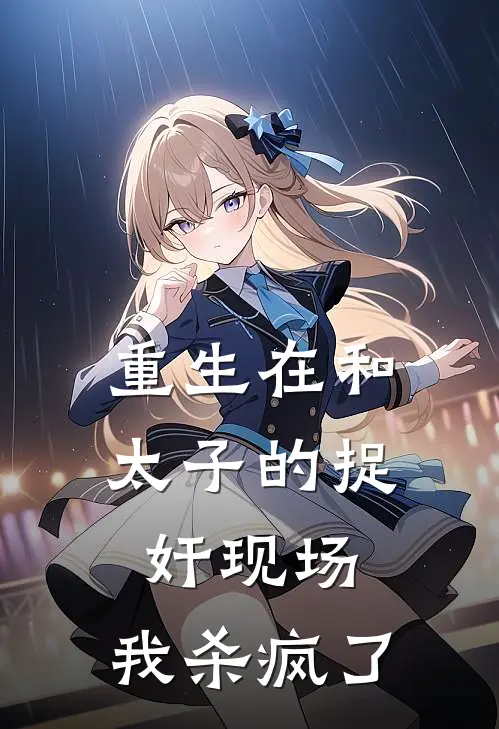 重生在和太子的捉奸现场，我杀疯了(萧景烁谢云如)在线阅读免费小说_完整版小说免费阅读重生在和太子的捉奸现场，我杀疯了(萧景烁谢云如)