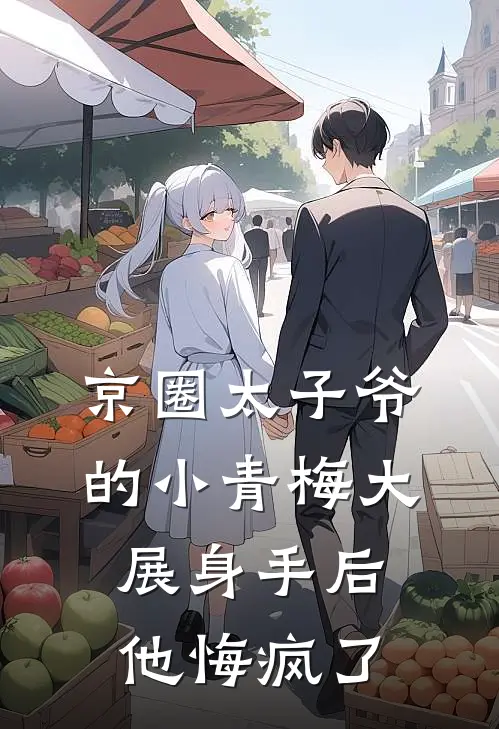 京圈太子爷的小青梅大展身手后，他悔疯了