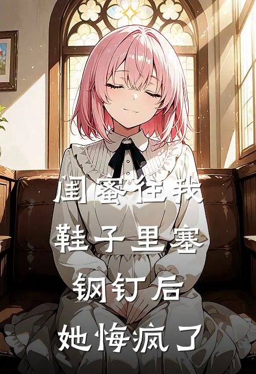 闺蜜往我鞋子里塞钢钉后，她悔疯了