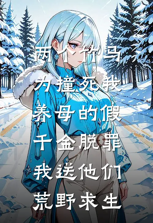 两个竹马为撞死我养母的假千金脱罪，我送他们荒野求生