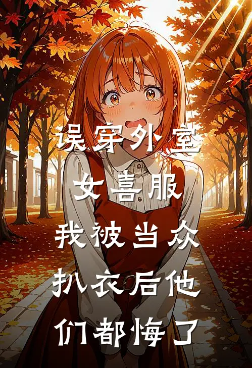 误穿外室女喜服，我被当众扒衣后他们都悔了