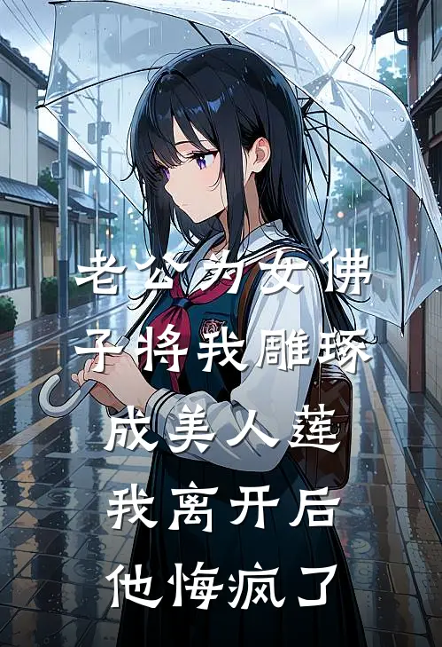 老公为女佛子将我雕琢成美人莲，我离开后他悔疯了