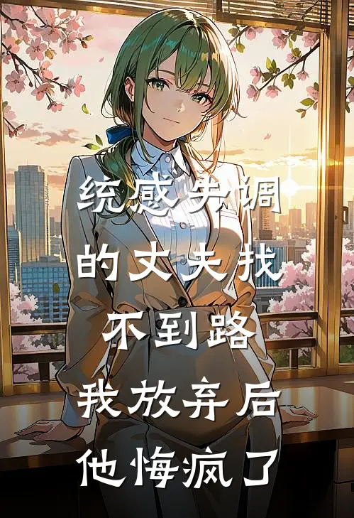 统感失调的丈夫找不到路，我放弃后他悔疯了