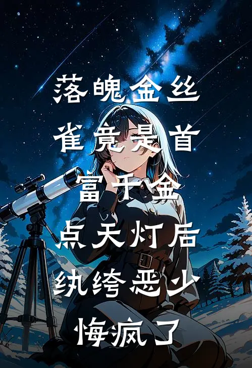 落魄金丝雀竟是首富千金，点天灯后纨绔恶少悔疯了