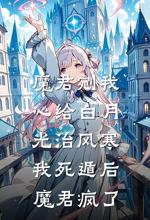 魔君剜我心给白月光治风寒，我死遁后魔君疯了