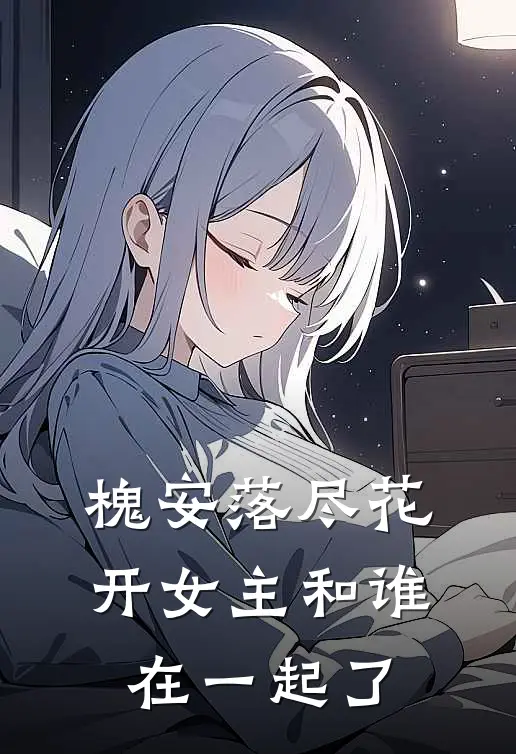 槐安落尽花开女主和谁在一起了