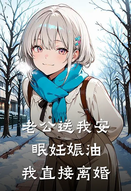 老公送我安眠妊娠油，我直接离婚(小川乔悦)完整版免费全文阅读_完本小说推荐老公送我安眠妊娠油，我直接离婚(小川乔悦)