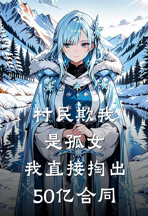 村民欺我是孤女，我直接掏出50亿合同