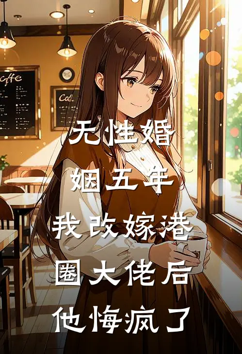 无性婚姻五年，我改嫁港圈大佬后他悔疯了