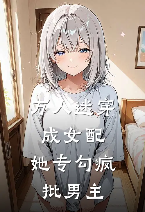 万人迷穿成女配，她专勾疯批男主