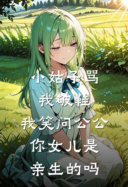 小姑子骂我破鞋，我笑问公公：你女儿是亲生的吗