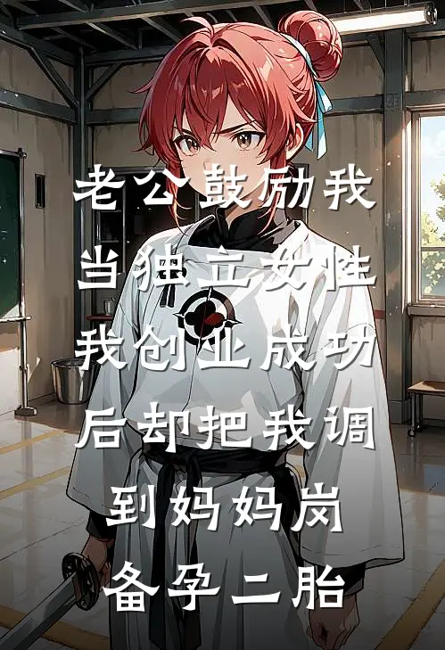 老公鼓励我当独立女性，我创业成功后却把我调到妈妈岗备孕二胎