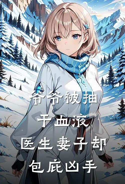 爷爷被抽干血液，医生妻子却包庇凶手苏荷规培全本免费小说_热门网络小说推荐爷爷被抽干血液，医生妻子却包庇凶手苏荷规培