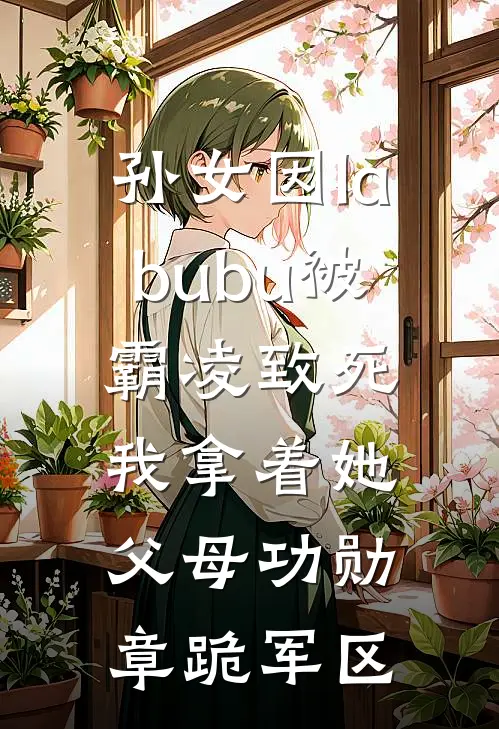 孙女因labubu被霸凌致死，我拿着她父母功勋章跪军区