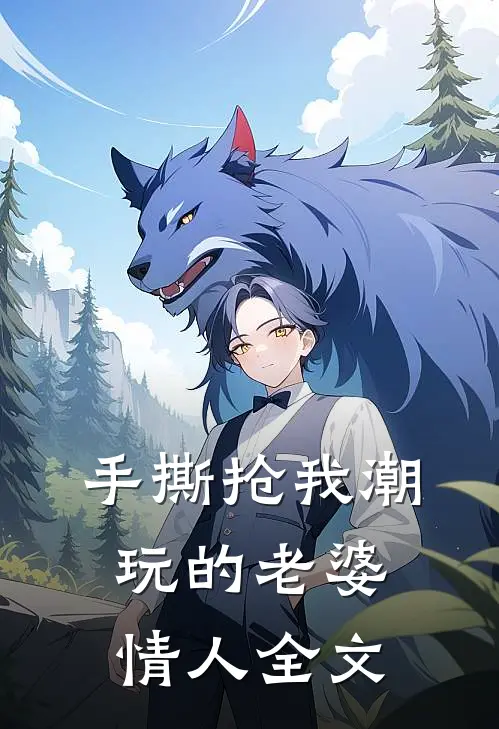 手撕抢我潮玩的老婆情人全文