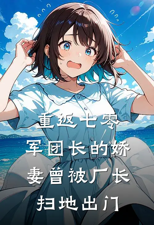 重返七零，军团长的娇妻曾被厂长扫地出门