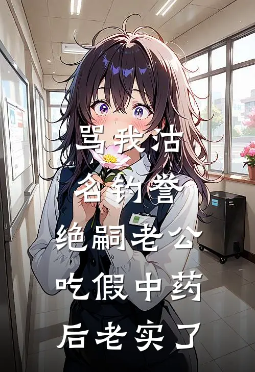 骂我沽名钓誉，绝嗣老公吃假中药后老实了