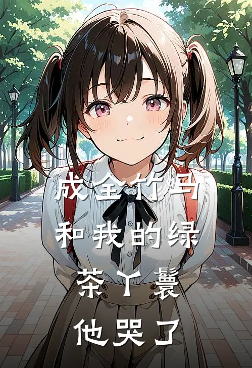 成全竹马和我的绿茶丫鬟，他哭了